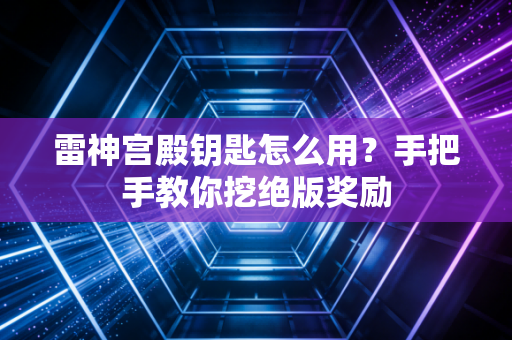 雷神宫殿钥匙怎么用？手把手教你挖绝版奖励