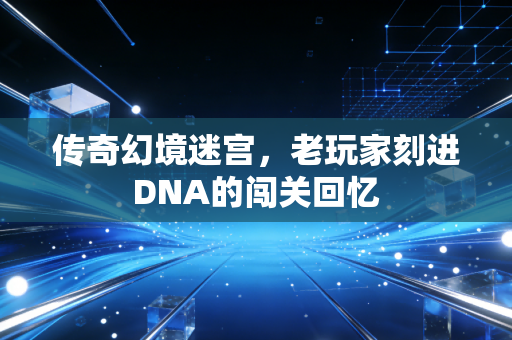 传奇幻境迷宫，老玩家刻进DNA的闯关回忆