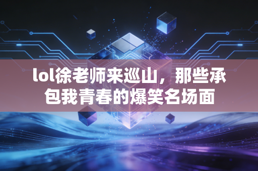 lol徐老师来巡山，那些承包我青春的爆笑名场面