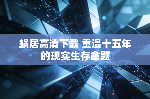 蜗居高清下载 重温十五年的现实生存命题