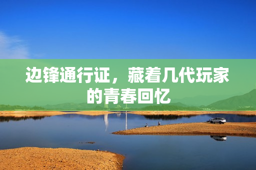 边锋通行证，藏着几代玩家的青春回忆