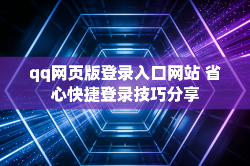 qq网页版登录入口网站 省心快捷登录技巧分享