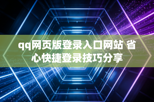 qq网页版登录入口网站 省心快捷登录技巧分享
