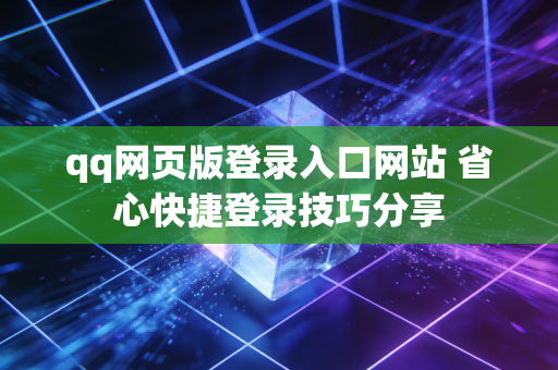 qq网页版登录入口网站 省心快捷登录技巧分享