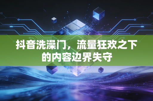 抖音洗澡门，流量狂欢之下的内容边界失守