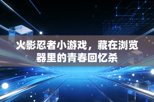 火影忍者小游戏，藏在浏览器里的青春回忆杀