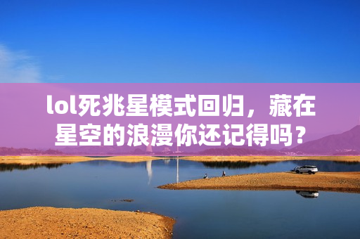 lol死兆星模式回归，藏在星空的浪漫你还记得吗？