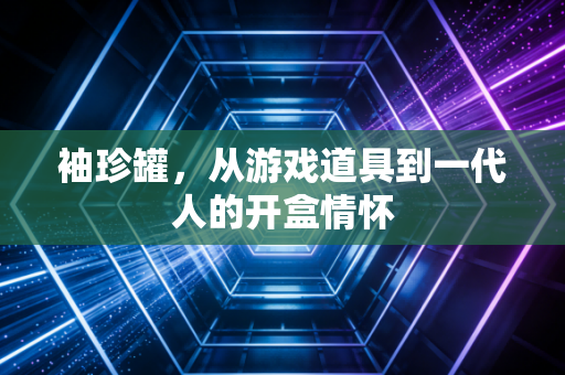 袖珍罐，从游戏道具到一代人的开盒情怀