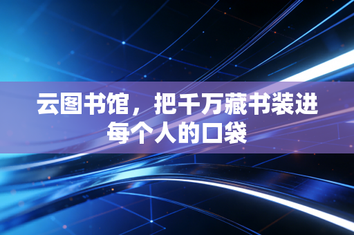 云图书馆,把千万藏书装进每个人的口袋
