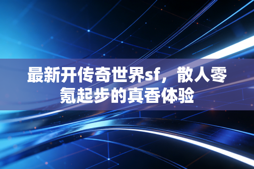 最新开传奇世界sf,散人零氪起步的真香体验