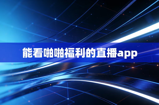 能看啪啪福利的直播app