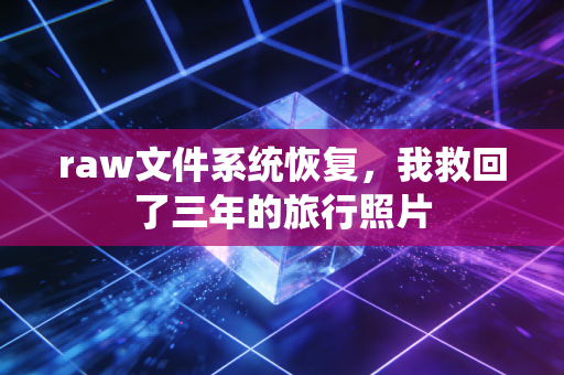 raw文件系统恢复，我救回了三年的旅行照片