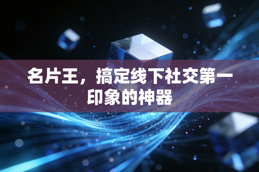 名片王，搞定线下社交第一印象的神器