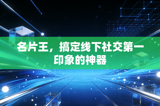 名片王，搞定线下社交第一印象的神器