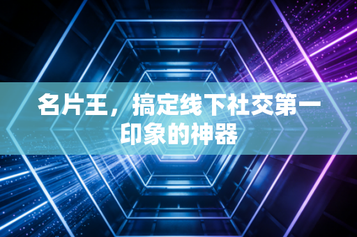 名片王，搞定线下社交第一印象的神器