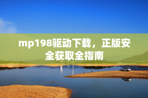 mp198驱动下载，正版安全获取全指南
