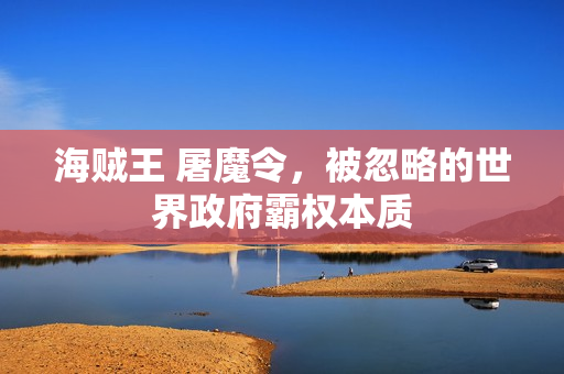 海贼王 屠魔令,被忽略的世界政府霸权本质