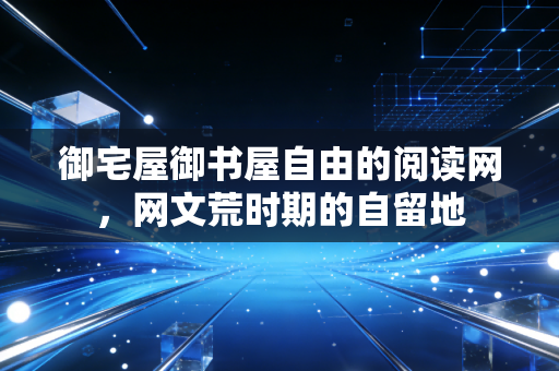 御宅屋御书屋自由的阅读网，网文荒时期的自留地