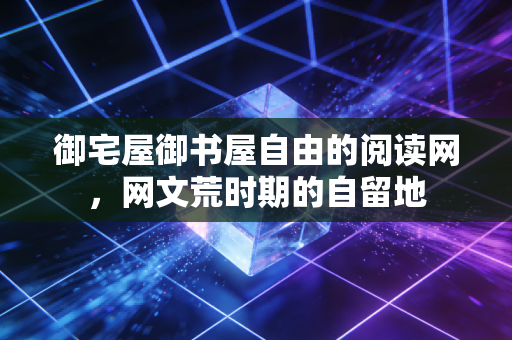 御宅屋御书屋自由的阅读网，网文荒时期的自留地