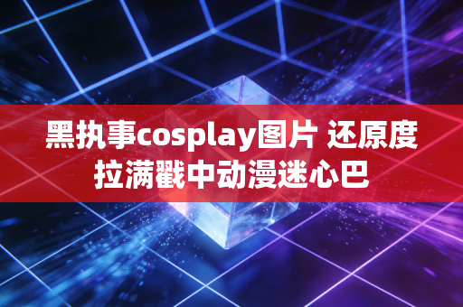 黑执事cosplay图片 还原度拉满戳中动漫迷心巴