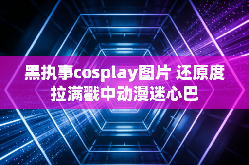 黑执事cosplay图片 还原度拉满戳中动漫迷心巴