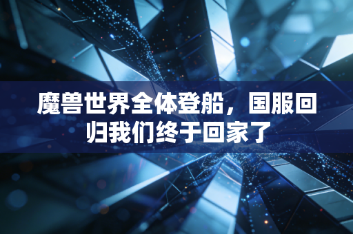 魔兽世界全体登船，国服回归我们终于回家了