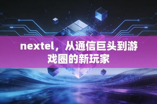 nextel，从通信巨头到游戏圈的新玩家