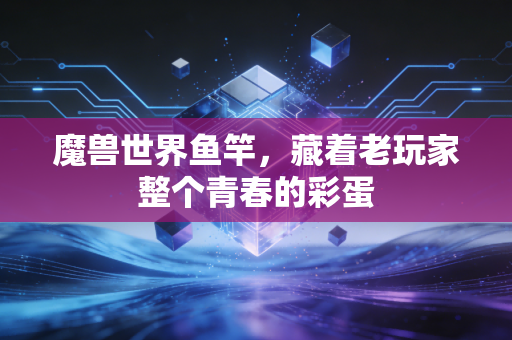 魔兽世界鱼竿，藏着老玩家整个青春的彩蛋