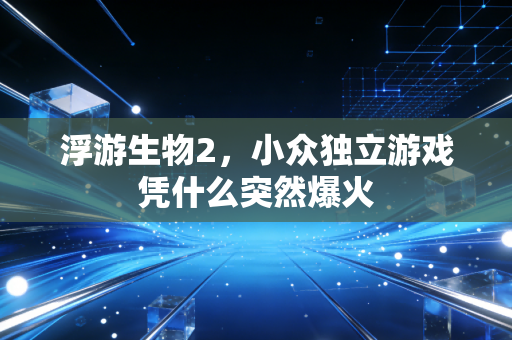 浮游生物2，小众独立游戏凭什么突然爆火