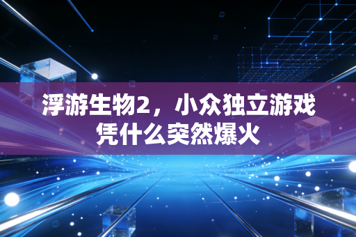 浮游生物2，小众独立游戏凭什么突然爆火