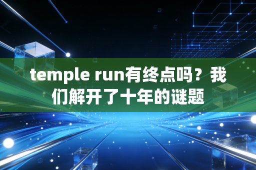 temple run有终点吗？我们解开了十年的谜题