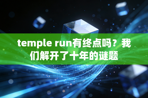 temple run有终点吗？我们解开了十年的谜题