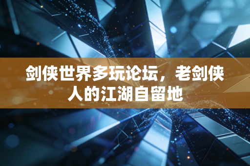 剑侠世界多玩论坛，老剑侠人的江湖自留地