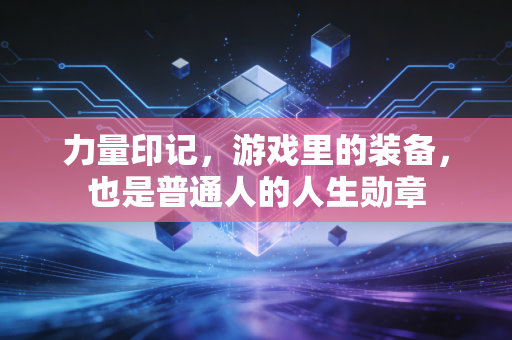 力量印记，游戏里的装备，也是普通人的人生勋章