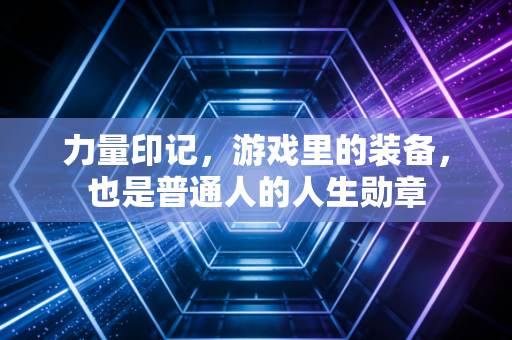 力量印记，游戏里的装备，也是普通人的人生勋章