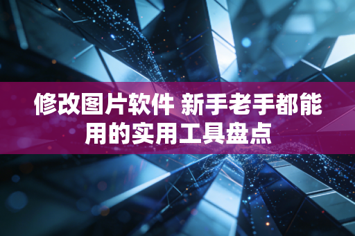 修改图片软件 新手老手都能用的实用工具盘点