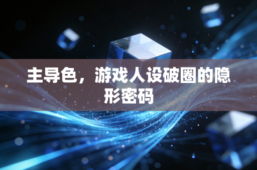 主导色，游戏人设破圈的隐形密码
