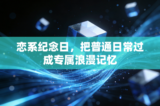 恋系纪念日，把普通日常过成专属浪漫记忆