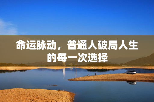 命运脉动，普通人破局人生的每一次选择