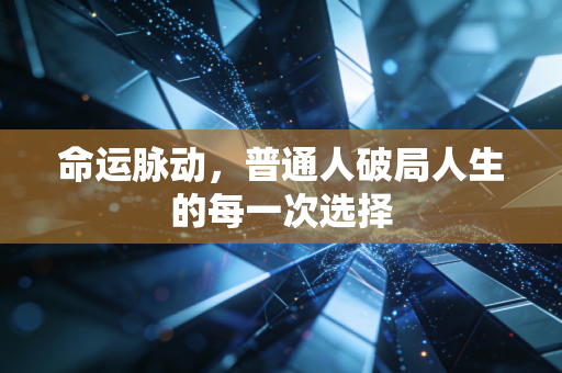 命运脉动，普通人破局人生的每一次选择
