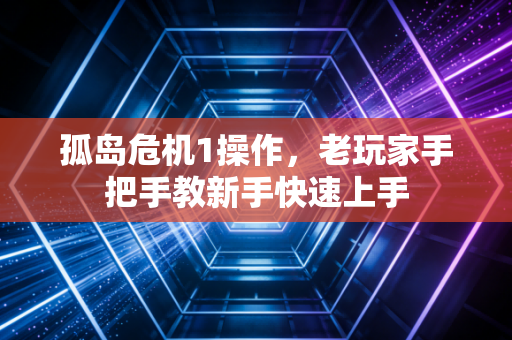 孤岛危机1操作，老玩家手把手教新手快速上手