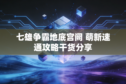 七雄争霸地底宫阙 萌新速通攻略干货分享