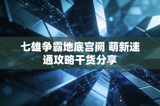 七雄争霸地底宫阙 萌新速通攻略干货分享