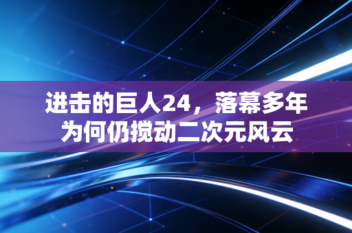 进击的巨人24，落幕多年为何仍搅动二次元风云