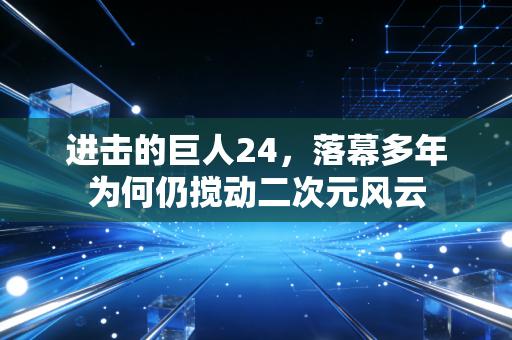 进击的巨人24，落幕多年为何仍搅动二次元风云
