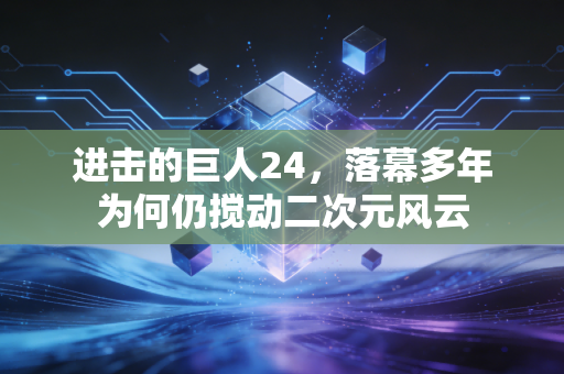 进击的巨人24，落幕多年为何仍搅动二次元风云