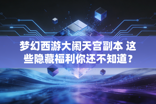 梦幻西游大闹天宫副本 这些隐藏福利你还不知道？