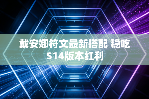 戴安娜符文最新搭配 稳吃S14版本红利