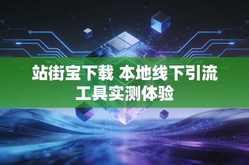站街宝下载 本地线下引流工具实测体验