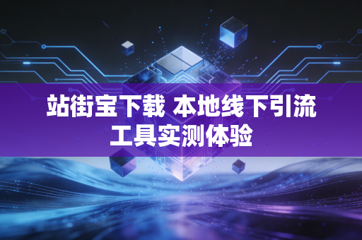 站街宝下载 本地线下引流工具实测体验